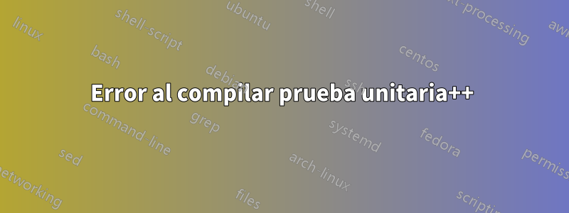 Error al compilar prueba unitaria++