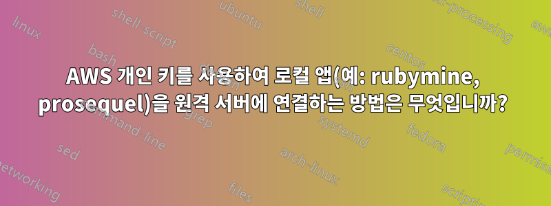 AWS 개인 키를 사용하여 로컬 앱(예: rubymine, prosequel)을 원격 서버에 연결하는 방법은 무엇입니까?