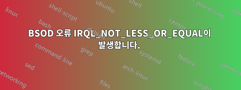 BSOD 오류 IRQL_NOT_LESS_OR_EQUAL이 발생합니다.