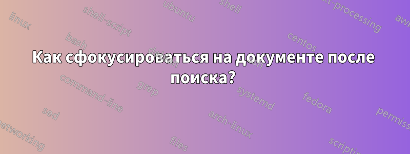Как сфокусироваться на документе после поиска?