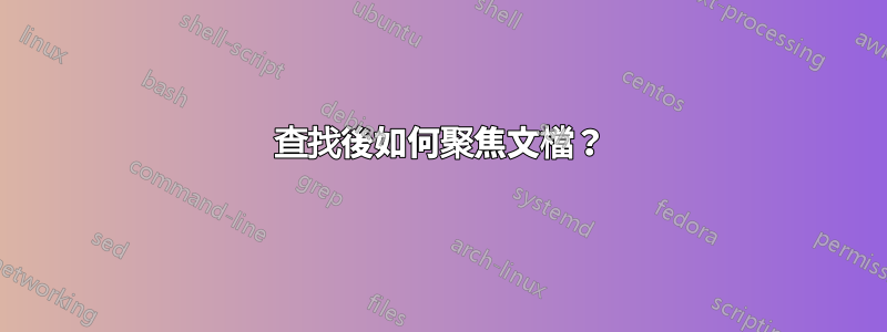 查找後如何聚焦文檔？