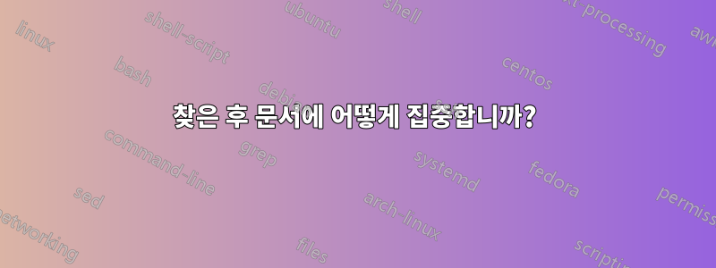 찾은 후 문서에 어떻게 집중합니까?