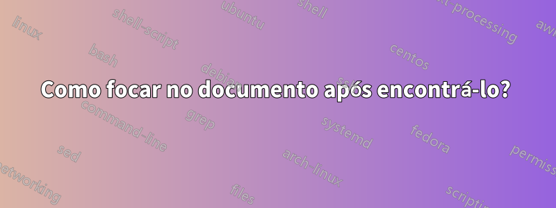 Como focar no documento após encontrá-lo?