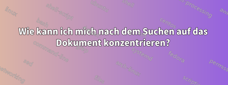 Wie kann ich mich nach dem Suchen auf das Dokument konzentrieren?