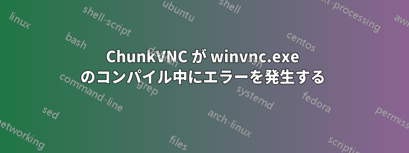 ChunkVNC が wi​​nvnc.exe のコンパイル中にエラーを発生する