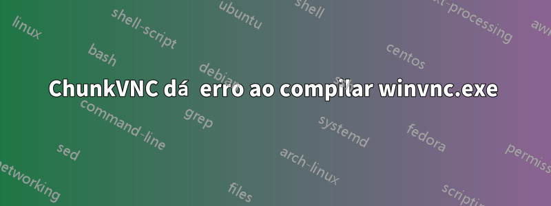 ChunkVNC dá erro ao compilar winvnc.exe