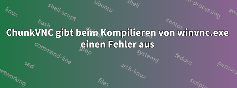 ChunkVNC gibt beim Kompilieren von winvnc.exe einen Fehler aus