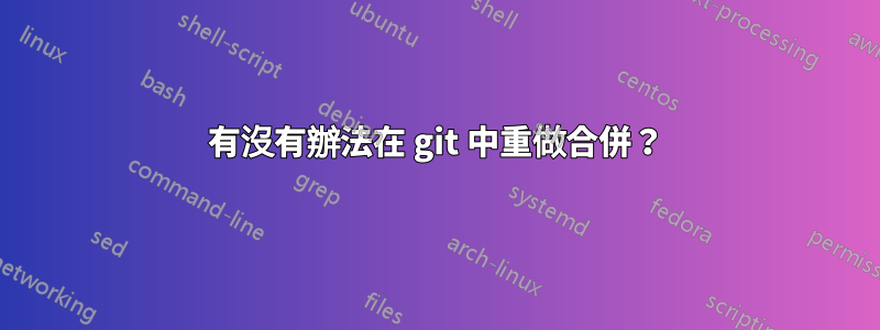 有沒有辦法在 git 中重做合併？