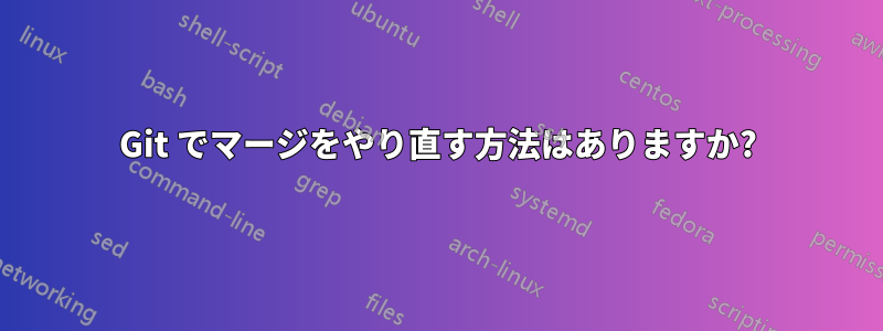 Git でマージをやり直す方法はありますか?