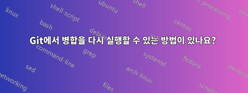 Git에서 병합을 다시 실행할 수 있는 방법이 있나요?