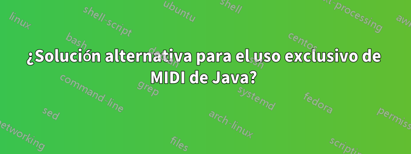 ¿Solución alternativa para el uso exclusivo de MIDI de Java?