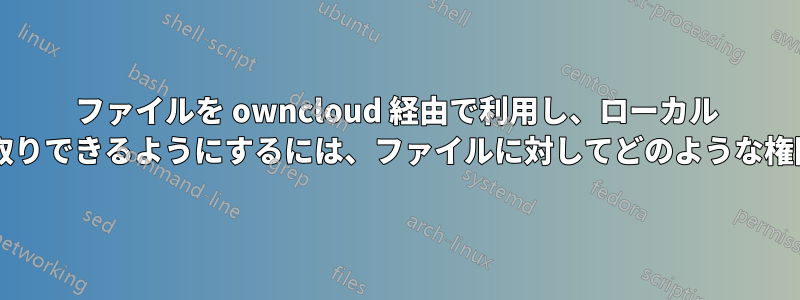 ファイルを owncloud 経由で利用し、ローカル ユーザーが読み取りできるようにするには、ファイルに対してどのような権限が必要ですか?