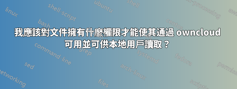 我應該對文件擁有什麼權限才能使其通過 owncloud 可用並可供本地用戶讀取？