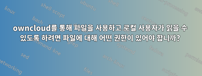 owncloud를 통해 파일을 사용하고 로컬 사용자가 읽을 수 있도록 하려면 파일에 대해 어떤 권한이 있어야 합니까?