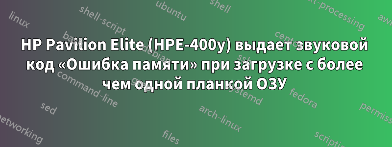 HP Pavilion Elite (HPE-400y) выдает звуковой код «Ошибка памяти» при загрузке с более чем одной планкой ОЗУ