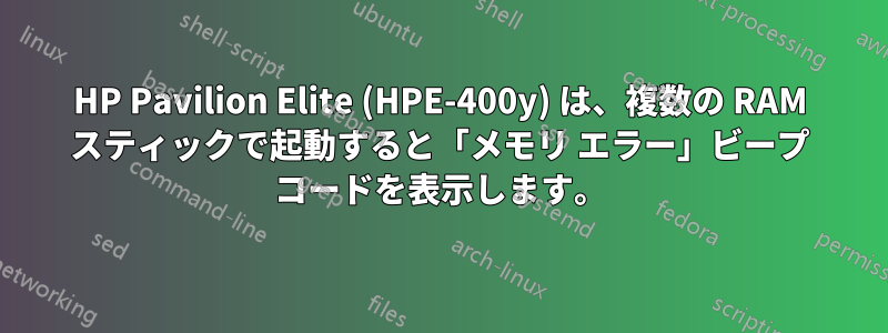 HP Pavilion Elite (HPE-400y) は、複数の RAM スティックで起動すると「メモリ エラー」ビープ コードを表示します。
