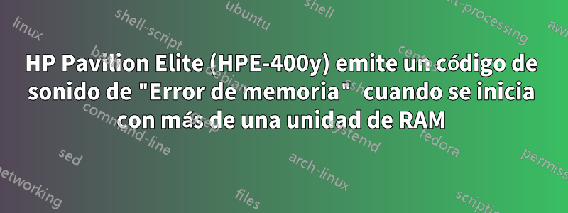 HP Pavilion Elite (HPE-400y) emite un código de sonido de "Error de memoria" cuando se inicia con más de una unidad de RAM