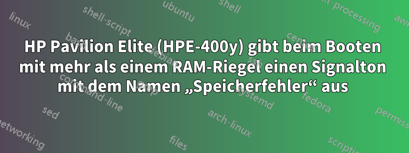 HP Pavilion Elite (HPE-400y) gibt beim Booten mit mehr als einem RAM-Riegel einen Signalton mit dem Namen „Speicherfehler“ aus