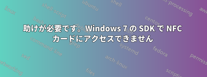 助けが必要です。Windows 7 の SDK で NFC カードにアクセスできません
