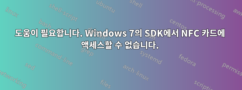 도움이 필요합니다. Windows 7의 SDK에서 NFC 카드에 액세스할 수 없습니다.