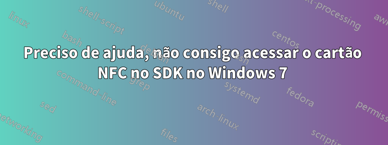 Preciso de ajuda, não consigo acessar o cartão NFC no SDK no Windows 7