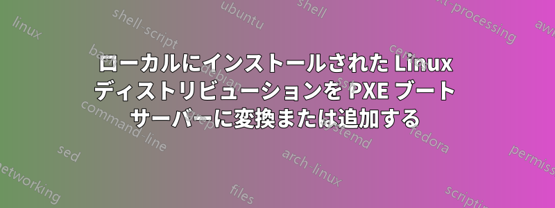 ローカルにインストールされた Linux ディストリビューションを PXE ブート サーバーに変換または追加する