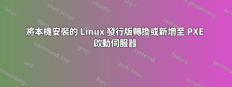 將本機安裝的 Linux 發行版轉換或新增至 PXE 啟動伺服器