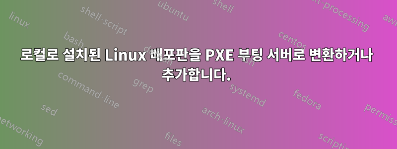 로컬로 설치된 Linux 배포판을 PXE 부팅 서버로 변환하거나 추가합니다.
