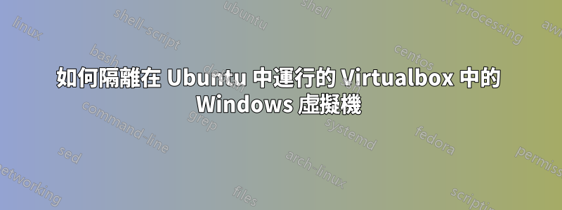 如何隔離在 Ubuntu 中運行的 Virtualbox 中的 Windows 虛擬機