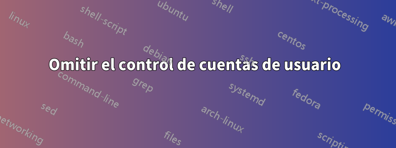 Omitir el control de cuentas de usuario 