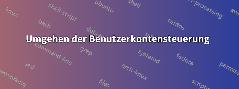Umgehen der Benutzerkontensteuerung 