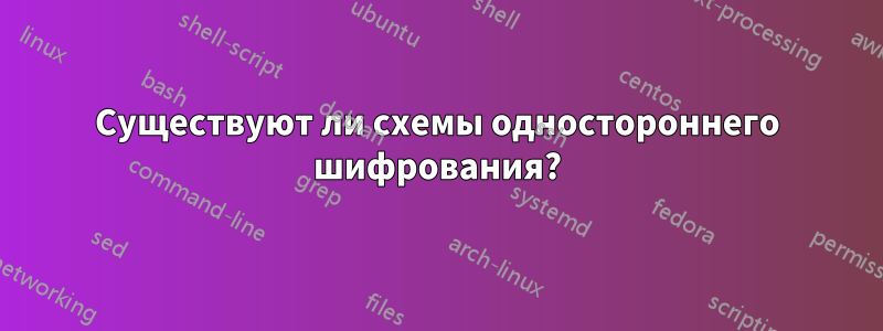 Существуют ли схемы одностороннего шифрования?