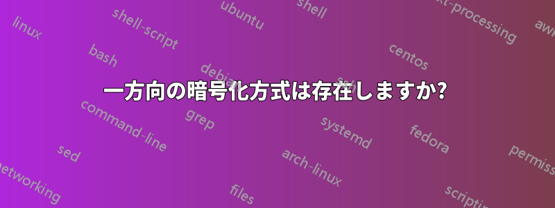 一方向の暗号化方式は存在しますか?
