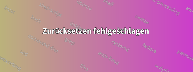 Zurücksetzen fehlgeschlagen