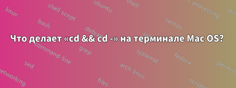 Что делает «cd && cd -» на терминале Mac OS?