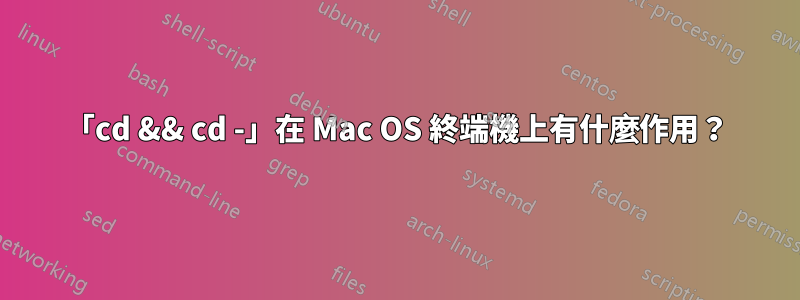 「cd && cd -」在 Mac OS 終端機上有什麼作用？