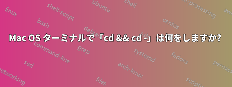 Mac OS ターミナルで「cd && cd -」は何をしますか?