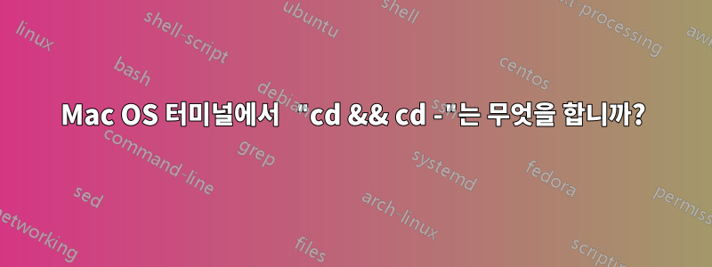 Mac OS 터미널에서 "cd && cd -"는 무엇을 합니까?