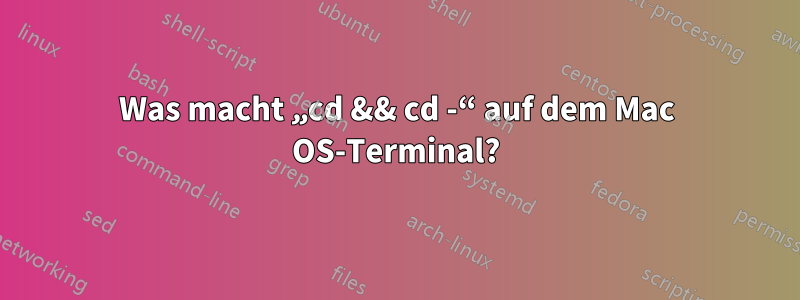 Was macht „cd && cd -“ auf dem Mac OS-Terminal?