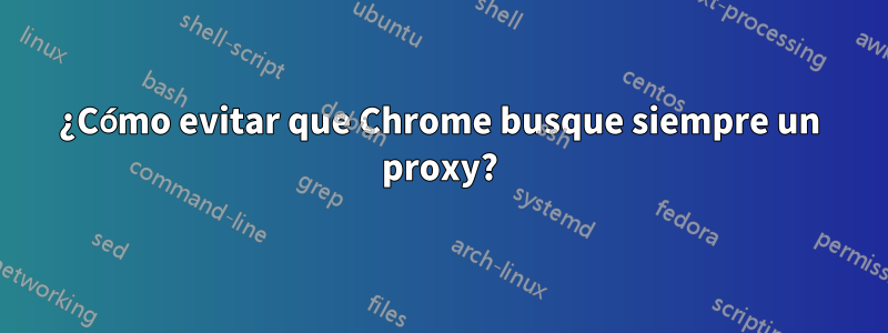 ¿Cómo evitar que Chrome busque siempre un proxy?