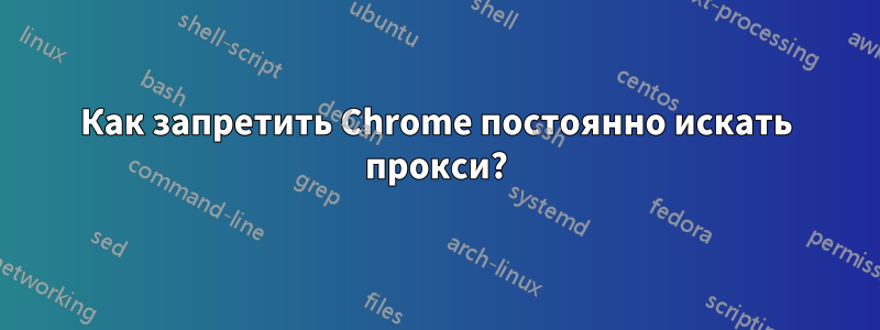 Как запретить Chrome постоянно искать прокси?