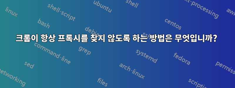 크롬이 항상 프록시를 찾지 않도록 하는 방법은 무엇입니까?