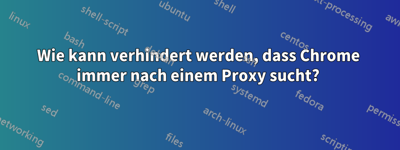 Wie kann verhindert werden, dass Chrome immer nach einem Proxy sucht?