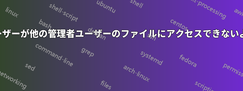 管理者ユーザーが他の管理者ユーザーのファイルにアクセスできないようにする 
