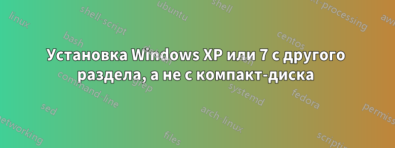 Установка Windows XP или 7 с другого раздела, а не с компакт-диска