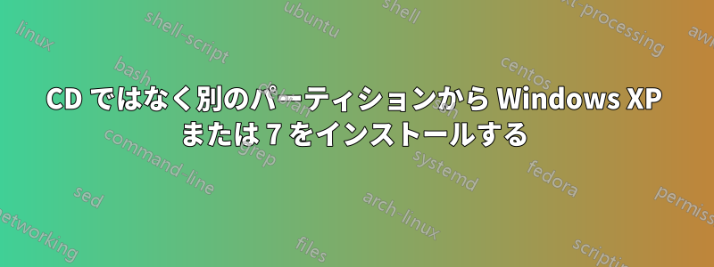 CD ではなく別のパーティションから Windows XP または 7 をインストールする