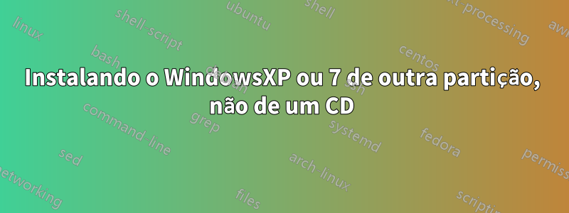 Instalando o WindowsXP ou 7 de outra partição, não de um CD