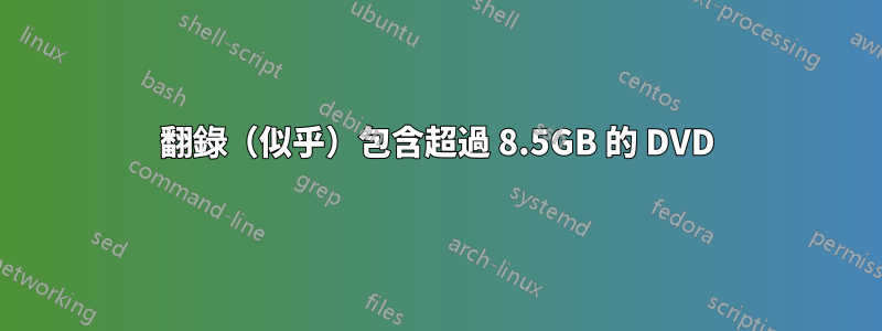 翻錄（似乎）包含超過 8.5GB 的 DVD