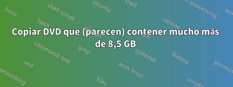 Copiar DVD que (parecen) contener mucho más de 8,5 GB