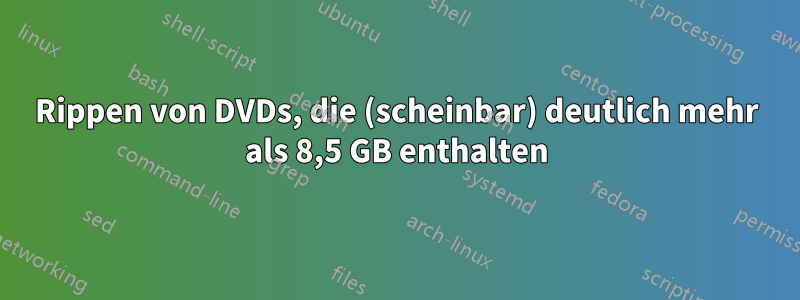 Rippen von DVDs, die (scheinbar) deutlich mehr als 8,5 GB enthalten